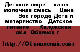 Детское пюре  , каша , молочная смесь  › Цена ­ 15 - Все города Дети и материнство » Детское питание   . Калужская обл.,Обнинск г.